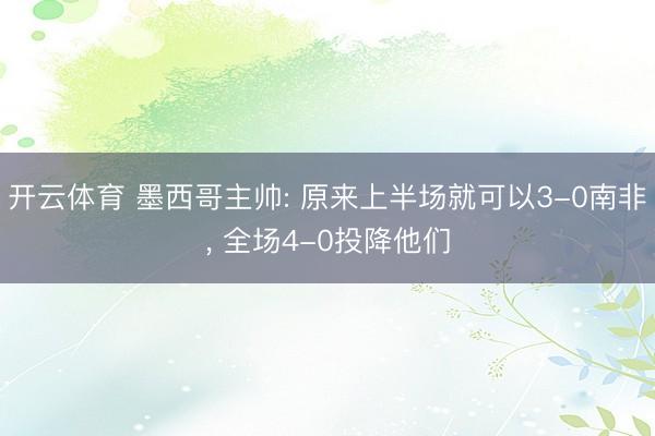开云体育 墨西哥主帅: 原来上半场就可以3-0南非， 全场4-0投降他们