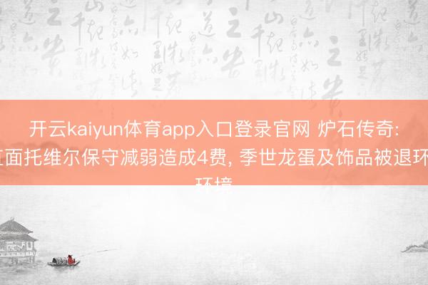 开云kaiyun体育app入口登录官网 炉石传奇: 直面托维尔保守减弱造成4费， 季世龙蛋及饰品被退环境