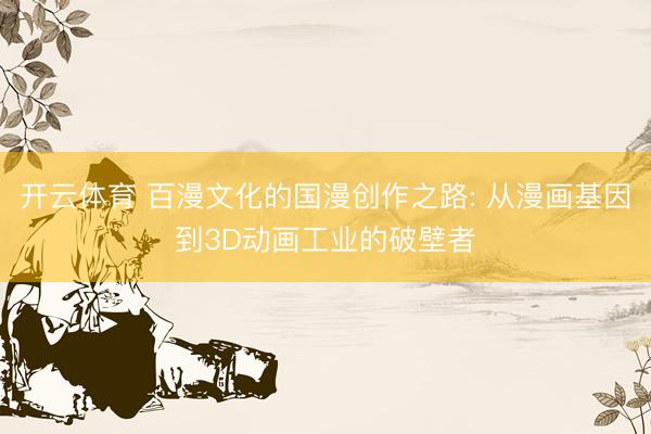 开云体育 百漫文化的国漫创作之路: 从漫画基因到3D动画工业的破壁者