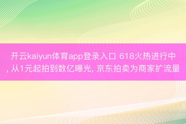 开云kaiyun体育app登录入口 618火热进行中, 从1元起拍到数亿曝光, 京东拍卖为商家扩流量