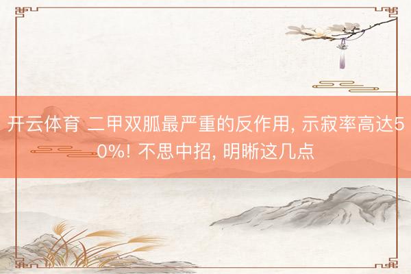 开云体育 二甲双胍最严重的反作用， 示寂率高达50%! 不思中招， 明晰这几点