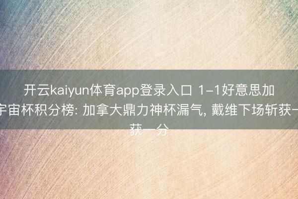 开云kaiyun体育app登录入口 1-1好意思加墨宇宙杯积分榜: 加拿大鼎力神杯漏气， 戴维下场斩获一分