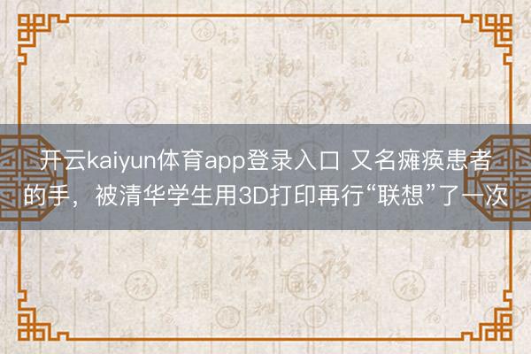 开云kaiyun体育app登录入口 又名瘫痪患者的手，被清华学生用3D打印再行“联想”了一次