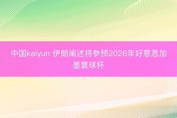 中国kaiyun 伊朗阐述将参预2026年好意思加墨寰球杯