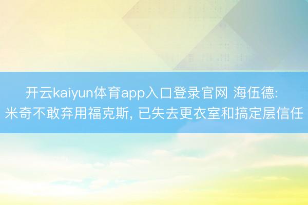 开云kaiyun体育app入口登录官网 海伍德: 米奇不敢弃用福克斯， 已失去更衣室和搞定层信任
