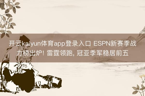 开云kaiyun体育app登录入口 ESPN新赛季战力榜出炉! 雷霆领跑， 冠亚季军稳居前五