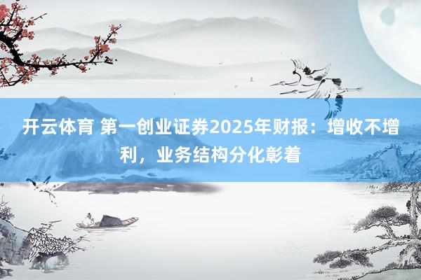 开云体育 第一创业证券2025年财报：增收不增利，业务结构分化彰着
