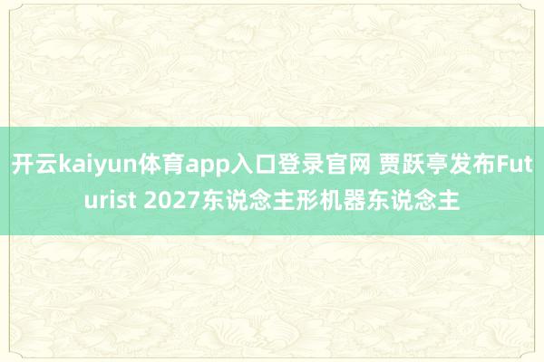 开云kaiyun体育app入口登录官网 贾跃亭发布Futurist 2027东说念主形机器东说念主