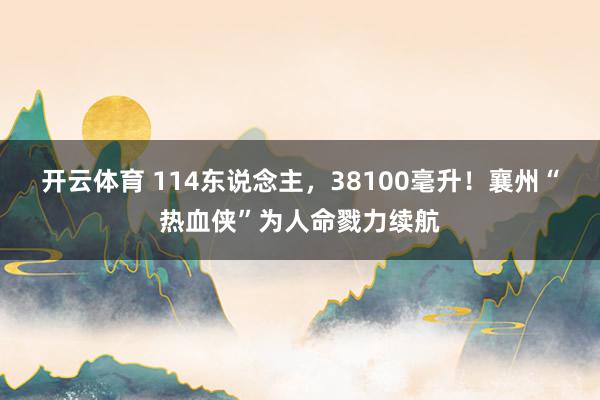 开云体育 114东说念主,38100毫升!襄州“热血侠”为人命戮力续航