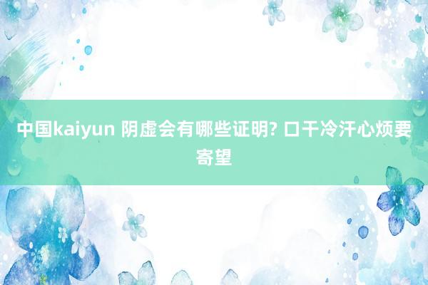 中国kaiyun 阴虚会有哪些证明? 口干冷汗心烦要寄望