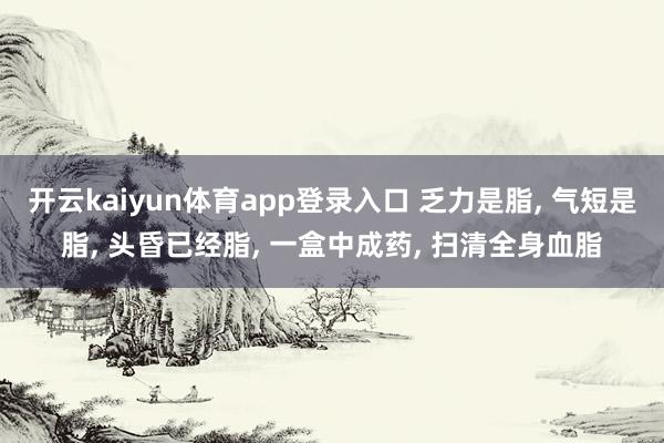 开云kaiyun体育app登录入口 乏力是脂, 气短是脂, 头昏已经脂, 一盒中
