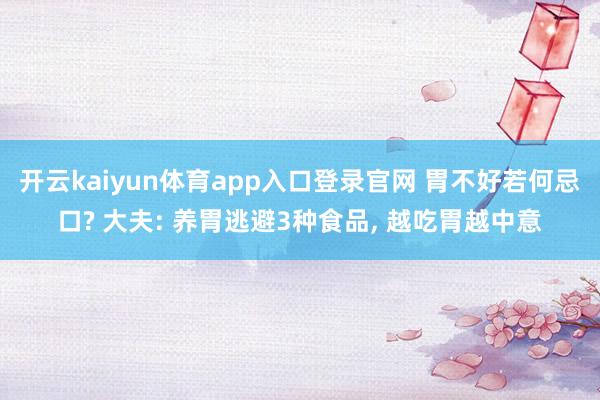开云kaiyun体育app入口登录官网 胃不好若何忌口? 大